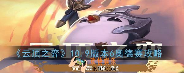 云顶之弈10.9版本6奥德赛阵容怎么玩_10.9版本6奥德赛出装及运营攻略