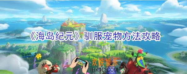 海岛纪元怎么驯服宠物_驯服宠物方法攻略