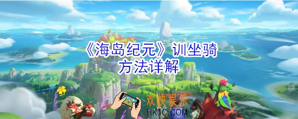 海岛纪元怎么训坐骑_海岛纪元训坐骑方法详解