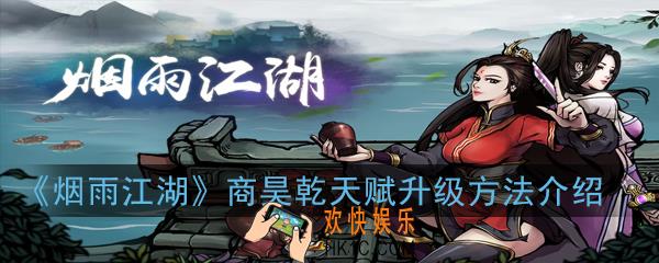 烟雨江湖商昊乾天赋怎么快速升级_商昊乾天赋升级方法介绍
