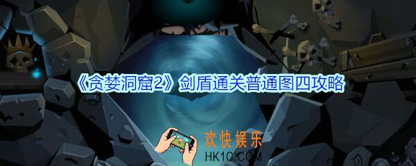 贪婪洞窟2剑盾怎么过普通图四_贪婪洞窟2剑盾通关普通图四攻略
