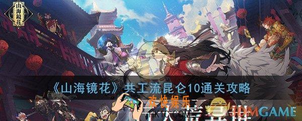 山海镜花共工流昆仑十怎么打_共工流阵容昆仑10通关攻略