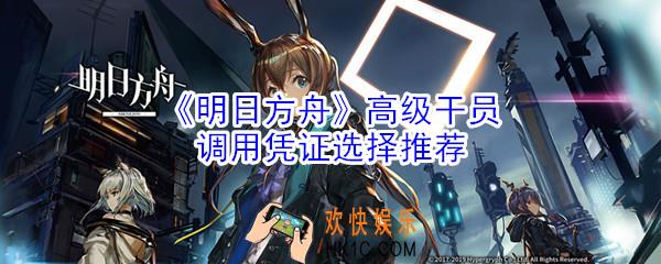 明日方舟高级干员调用凭证选什么好_高级干员调用凭证选择推荐