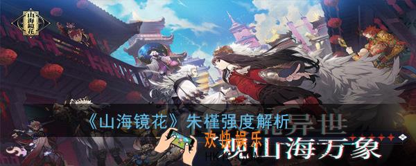 《山海镜花》朱槿技能怎么样_朱槿强度解析