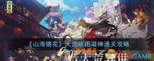 山海镜花大荒战图凝神怎么过_大荒战图凝神打法技巧通关攻略