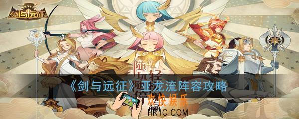 剑与远征亚龙流阵容怎么玩_亚龙流阵容攻略