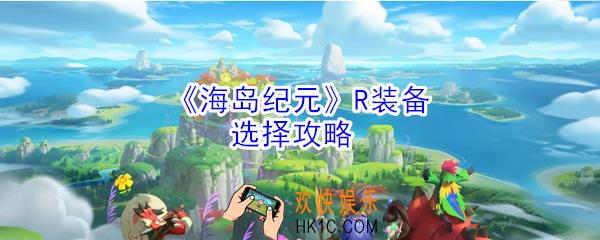 海岛纪元R装备怎么选择_R装备选择攻略