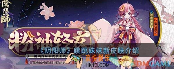 阴阳师跳跳妹妹新皮肤怎么样_跳跳妹妹新皮肤粉袖轻衣详细介绍