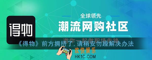 得物前方拥挤怎么办_得物前方拥挤了,请稍安勿躁解决办法