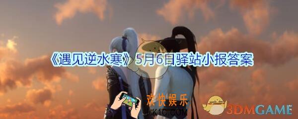 遇见逆水寒驿站小报5月6日答案攻略2020_5.6日每日一题最新四个线索