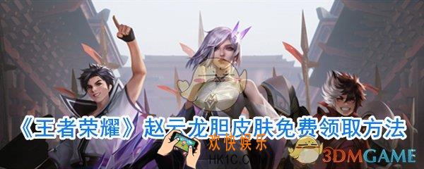 王者荣耀赵云龙胆免费获取_赵云龙胆怎么免费获得