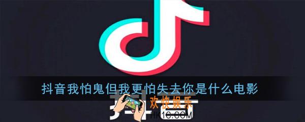 抖音我怕鬼但我更怕失去你是什么电影_抖音我怕鬼但我更怕失去你台词出处介绍