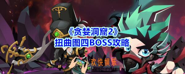 贪婪洞窟2扭曲图四BOSS攻略_贪婪洞窟2扭曲图四BOSS怎么打