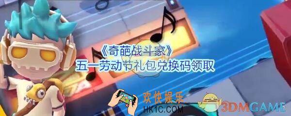 奇葩战斗家五一劳动节礼包兑换码领取_劳动节兑换码在哪领