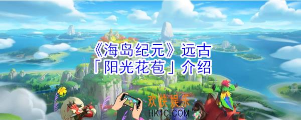 海岛纪元远古阳光花苞怎么样_阳光花苞介绍