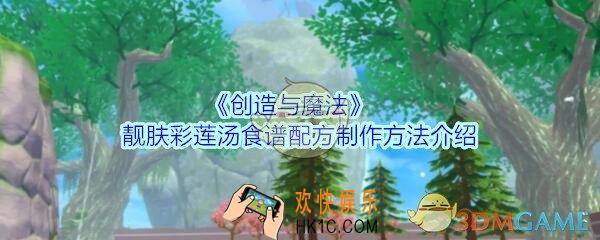 创造与魔法靓肤彩莲汤怎么做_创魔靓肤彩莲汤食谱配方制作方法介绍