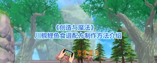 创造与魔法川椒鲤鱼怎么做_创魔川椒鲤鱼食谱配方制作方法介绍