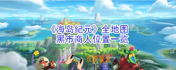海岛纪元各个地图的黑市商人在哪_全地图黑市商人位置大全