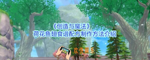 创造与魔法荷花鱼翅怎么做_创魔荷花鱼翅食谱配方制作方法介绍