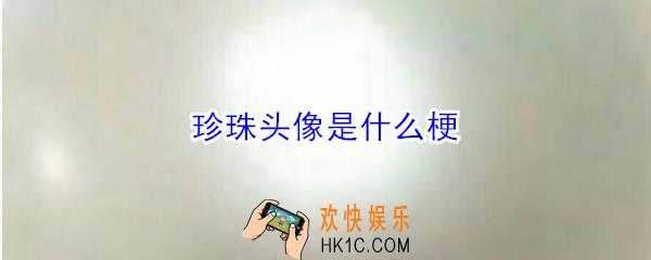 珍珠头像是什么梗_珍珠头像是什么意思