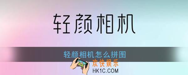 轻颜相机怎么拼图_轻颜相机拼图教程