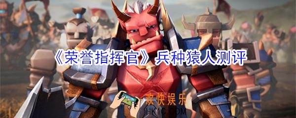 荣誉指挥官兵种猿人怎么样_兵种猿人测评