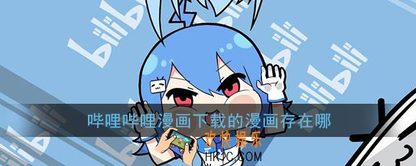 哔哩哔哩漫画下载的漫画存在哪_哔哩哔哩漫画文件默认保存位置介绍