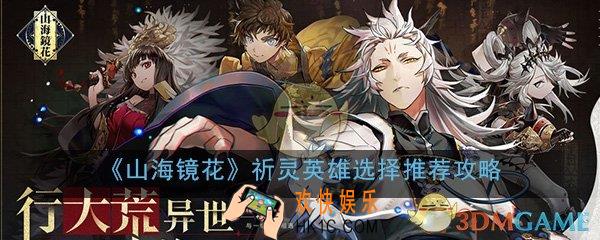 山海镜花祈灵哪个比较好_祈灵英雄选择推荐攻略