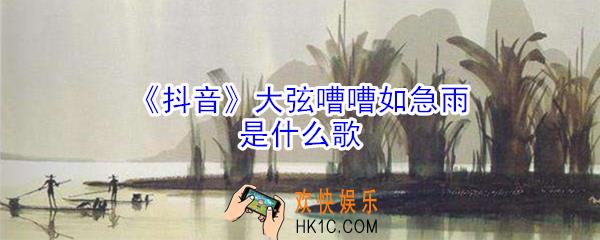 抖音大弦嘈嘈如急雨是什么歌_大弦嘈嘈如急雨歌词