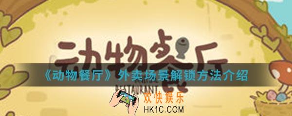 动物餐厅外卖场景怎么解锁_外卖场景解锁方法介绍