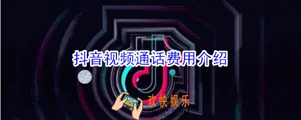 抖音视频通话要钱吗_抖音视频通话介绍