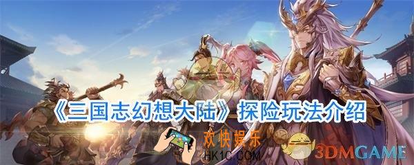 三国志幻想大陆探险怎么玩_三国志幻想大陆探险攻略
