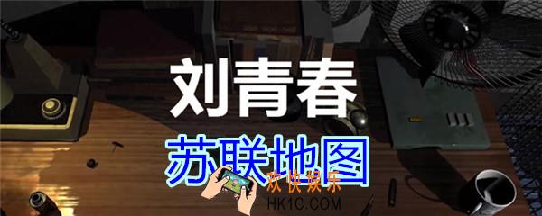 刘青春攻略线索苏联地图_dlc刘青春游戏苏联地图在哪里获得
