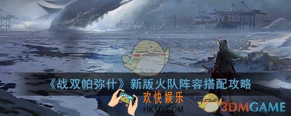战双帕弥什新版本火队怎么搭配_新版本最强火系队伍阵容搭配攻略