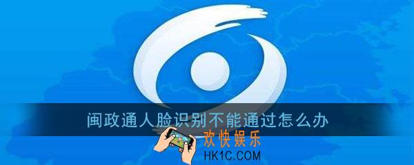 闽政通人脸识别不能通过怎么办_闽政通人脸识别不通过原因及解决办法