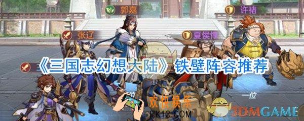 三国志幻想大陆铁壁阵容怎么玩_三国志幻想大陆铁壁阵容搭配攻略