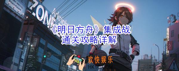明日方舟集成战怎么玩_集成战通关攻略详解