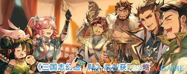三国志幻想大陆装备获取方法_三国志幻想大陆装备怎么获取