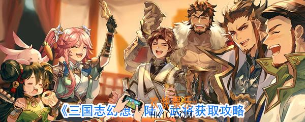 三国志幻想大陆武将获取攻略_三国志幻想大陆武将怎么获取