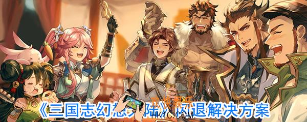 三国志幻想大陆闪退怎么办_三国志幻想大陆闪退解决方案