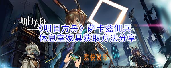 明日方舟萨卡兹佣兵休息室家具怎么得_萨卡兹佣兵休息室家具获取方法分享