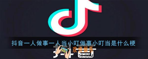 抖音一人做事一人当小叮做事小叮当是什么梗_抖音一人做事一人当小叮做事小叮当出处意思详解