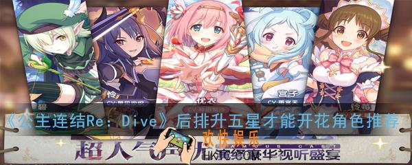 公主连结ReDive哪些后排需要升5星_后排升五星才能开花角色推荐