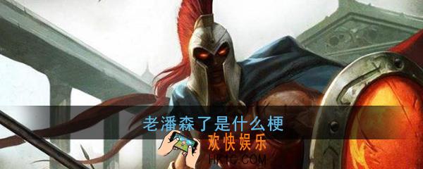 老潘森了是什么梗_老潘森了就强开梗出处详细介绍