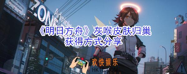 明日方舟灰喉皮肤归巢怎么获得_灰喉皮肤归巢获得方式分享