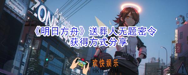 明日方舟送葬人无题密令怎么获得_送葬人无题密令获得方式分享