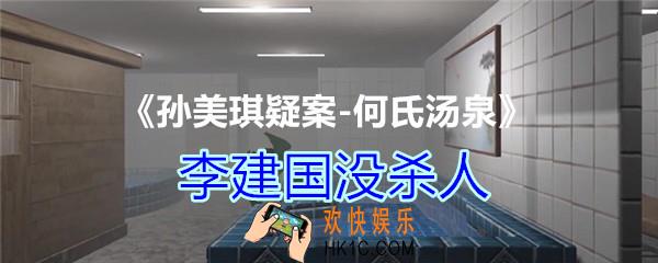 何氏汤泉攻略线索李建国没杀人在哪里获得_DLC何氏汤泉李建国没杀人线索位置