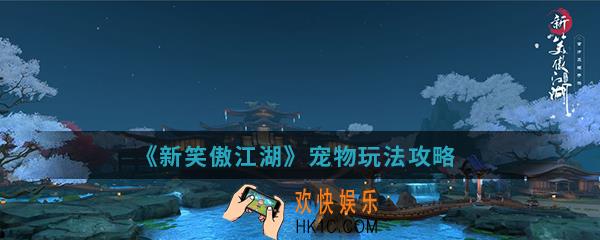 新笑傲江湖宠物怎么玩_宠物玩法攻略