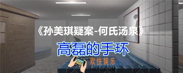 何氏汤泉攻略线索高磊的手环在哪里获得_DLC何氏汤泉高磊的手环线索位置