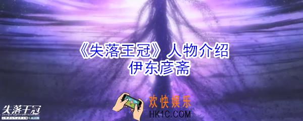 失落王冠伊东彦斋怎么样_伊东彦斋角色技能介绍